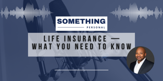 Something Personal: Life Insurance — What You Need To Know.